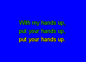 With my hands up,

put your hands up,
put your hands up.