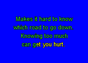 Makes it hard to know
which road to go down.

Knowing too much
can get you hurt.