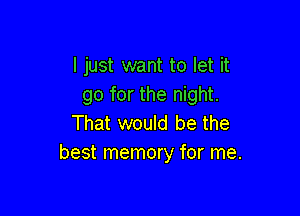 I just want to let it
go for the night.

That would be the
best memory for me.