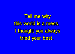 Tell me why
this world is a mess.

I thought you always
tried your best.