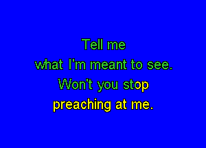 Tell me
what I'm meant to see.

Won't you stop
preaching at me.