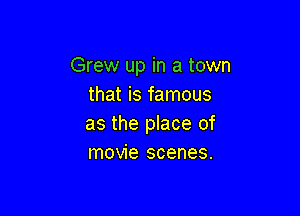 Grew up in a town
that is famous

as the place of
movie scenes.