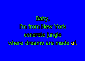 Baby,
I'm from New York

concrete jungle
where dreams are made of.