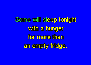 Some will sleep tonight
with a hunger

for more than
an empty fridge.