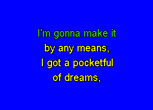 I'm gonna make it
by any means,

I got a pocketful
of dreams,