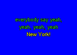 everybody say yeah,
yeah,yeah,yeah

New York!