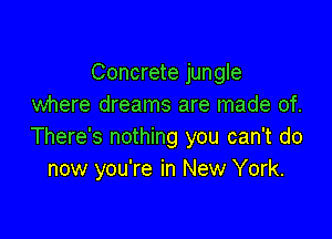 Concrete jungle
where dreams are made of.

There's nothing you can't do
now you're in New York.