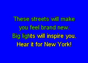 These streets will make
you feel brand new.

Big lights will inspire you.
Hear it for New York!