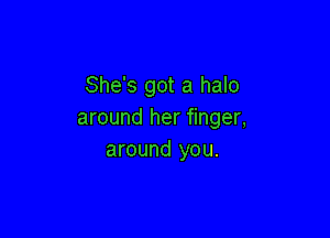 She's got a halo
around her finger,

around you.