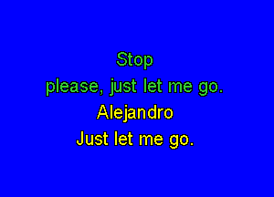 Stop
please, just let me go.

Alejandro
Just let me go.