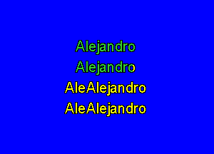 Alejandro
Alejandro

AIeAIejandro
AleAlejandro