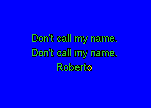 Don't call my name.
Don't call my name.

Robedo