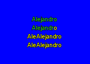 Alejandro
Alejandro

AIeAIejandro
AleAlejandro