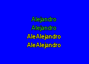 Alejandro
Alejandro

AIeAIejandro
AleAlejandro