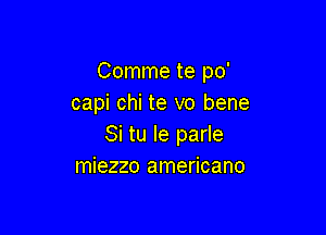 Comme te po'
capi chi te vo bene

Si tu le parle
miezzo americano