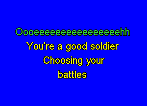 Oooeeeeeeeeeeeeeeeehh
You're a good soldier

Choosing your
battles