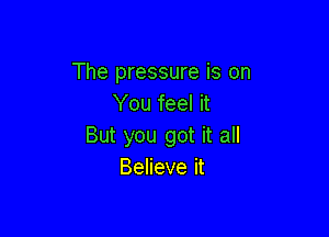 The pressure is on
You feel it

But you got it all
Believe it