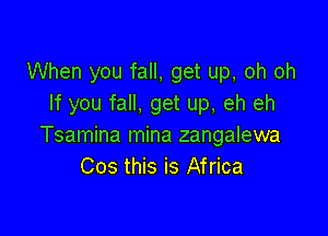 When you fall, get up, oh oh
If you fall, get up, eh eh

Tsamina mina zangalewa
Cos this is Africa