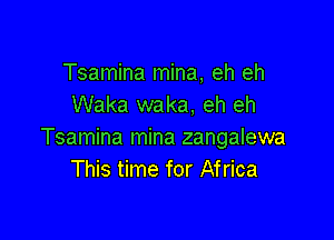 Tsamina mina, eh eh
Waka waka, eh eh

Tsamina mina zangalewa
This time for Africa