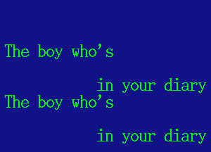 The boy who s

in your diary
The boy who s

in your diary