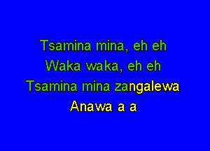 Tsamina mina, eh eh
Waka waka, eh eh

Tsamina mina zangalewa
Anawa a a