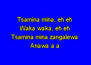 Tsamina mina, eh eh
Waka waka, eh eh

Tsamina mina zangalewa
Anawa a a