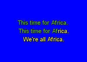 This time for Africa.

This time for Africa.
We're all Africa.