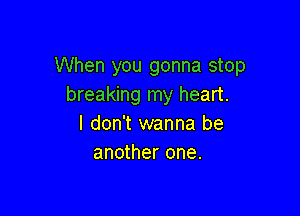 When you gonna stop
breaking my heart.

I don't wanna be
another one.