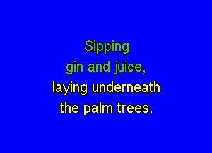 Sipping
gin and juice,

laying underneath
the palm trees.