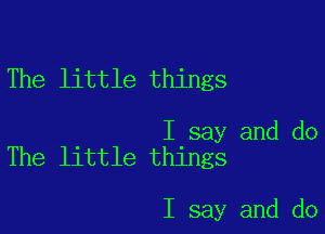 The little things

I say and do
The little things

I say and do