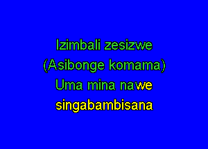 Izimbali zesizwe
(Asibonge komama)

Uma mina nawe
singabambisana