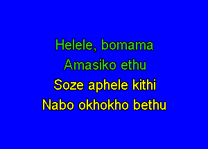 Helele, bomama
Amasiko ethu

Soze aphele kithi
Nabo okhokho bethu