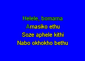 Helele, bomama
Amasiko ethu

Soze aphele kithi
Nabo okhokho bethu