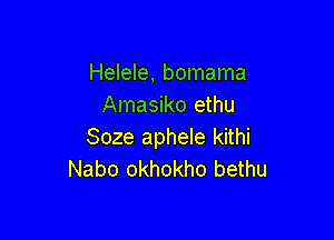 Helele, bomama
Amasiko ethu

Soze aphele kithi
Nabo okhokho bethu