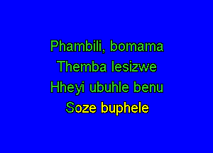 Phambili, bomama
Themba lesizwe

Hheyi ubuhle benu
Soze buphele