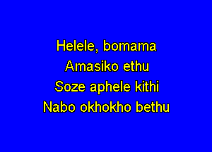 Helele, bomama
Amasiko ethu

Soze aphele kithi
Nabo okhokho bethu