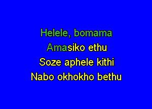 Helele, bomama
Amasiko ethu

Soze aphele kithi
Nabo okhokho bethu