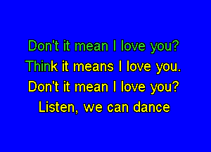 Don't it mean I love you?
Think it means I love you.

Don't it mean I love you?
Listen, we can dance