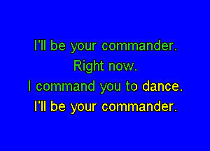 I'll be your commander.
Right now.

I command you to dance.
I'll be your commander.