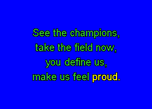 See the champions,
take the field now,

you define us,
make us feel proud.
