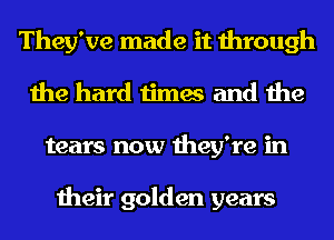 They've made it through
the hard times and the
tears now they're in

their golden years