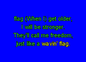 flag (When I) get older,
I will be stronger.

They'll call me freedom,
just like a wavin' flag.