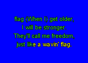 flag (When I) get older,
I will be stronger.

They'll call me freedom,
just like a wavin' flag.