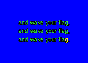 and wave your flag,
and wave your flag,

and wave your flag.
