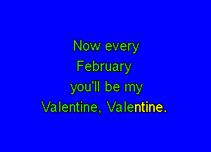 Now every
February

you'll be my
Valentine. Valentine.