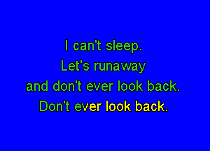I can't sleep.
Let's runaway

and don't ever look back.
Don't ever look back.