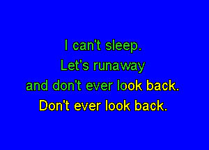 I can't sleep.
Let's runaway

and don't ever look back.
Don't ever look back.