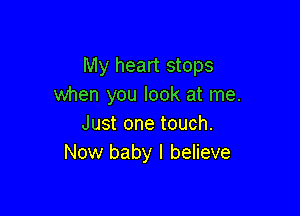 My heart stops
when you look at me.

Just one touch.
Now baby I believe