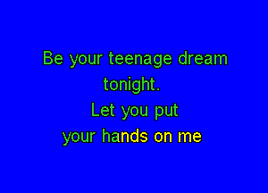 Be your teenage dream
tonight.

Let you put
your hands on me
