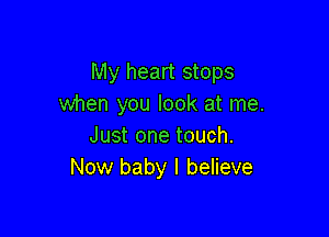 My heart stops
when you look at me.

Just one touch.
Now baby I believe